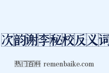 次韵谢李秘校反义词是什么意思的图片